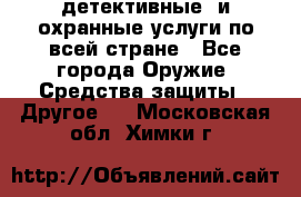 детективные  и охранные услуги по всей стране - Все города Оружие. Средства защиты » Другое   . Московская обл.,Химки г.
